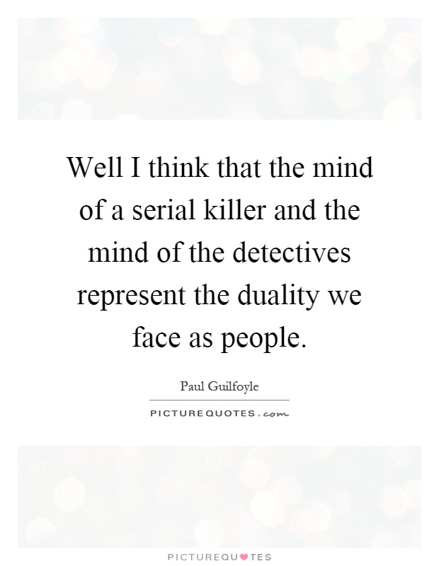 Well I think that the mind of a serial killer and the mind of the detectives represent the duality we face as people Picture Quote #1