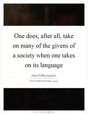 One does, after all, take on many of the givens of a society when one takes on its language Picture Quote #1