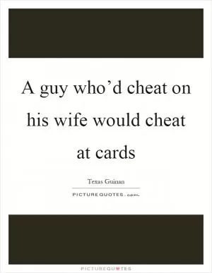 A guy who’d cheat on his wife would cheat at cards Picture Quote #1
