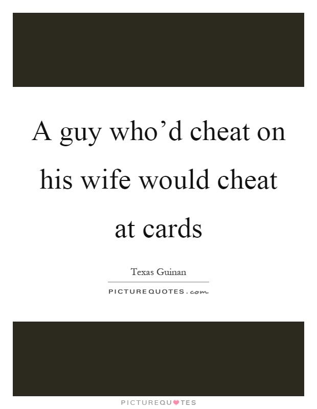 A guy who'd cheat on his wife would cheat at cards Picture Quote #1