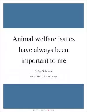 Animal welfare issues have always been important to me Picture Quote #1