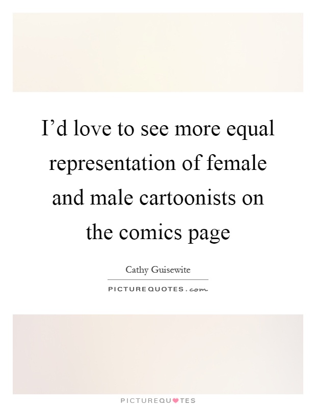 I'd love to see more equal representation of female and male cartoonists on the comics page Picture Quote #1