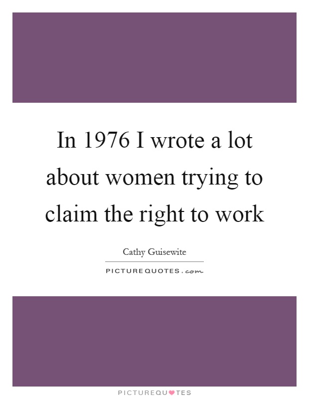 In 1976 I wrote a lot about women trying to claim the right to work Picture Quote #1