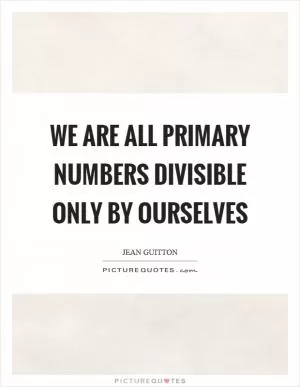 We are all primary numbers divisible only by ourselves Picture Quote #1