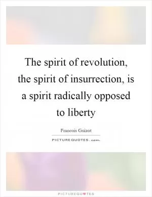 The spirit of revolution, the spirit of insurrection, is a spirit radically opposed to liberty Picture Quote #1
