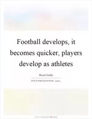 Football develops, it becomes quicker, players develop as athletes Picture Quote #1