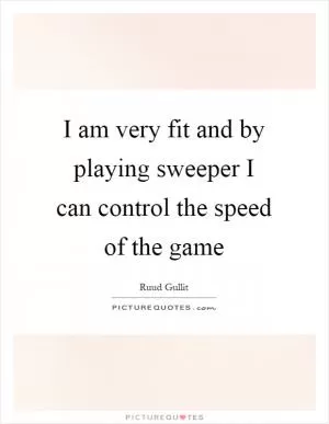 I am very fit and by playing sweeper I can control the speed of the game Picture Quote #1