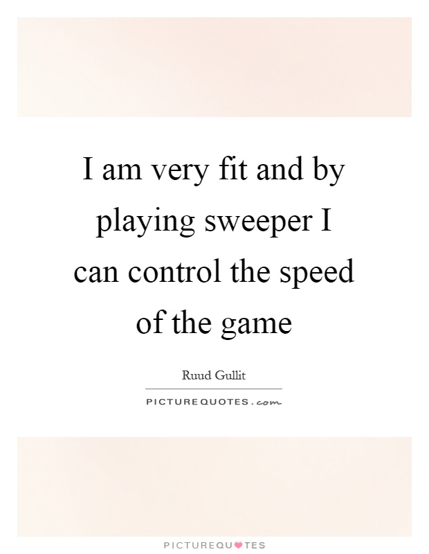 I am very fit and by playing sweeper I can control the speed of the game Picture Quote #1