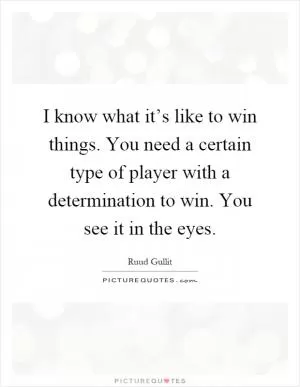 I know what it’s like to win things. You need a certain type of player with a determination to win. You see it in the eyes Picture Quote #1