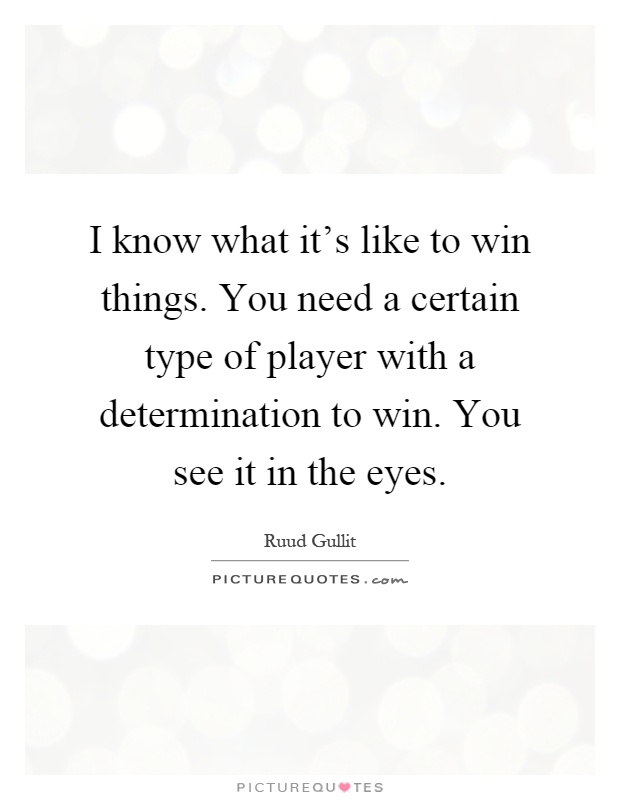 I know what it's like to win things. You need a certain type of player with a determination to win. You see it in the eyes Picture Quote #1