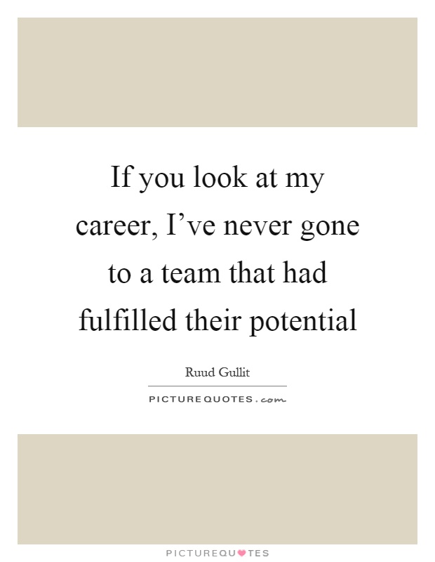 If you look at my career, I've never gone to a team that had fulfilled their potential Picture Quote #1