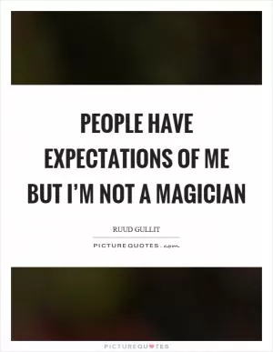 People have expectations of me but I’m not a magician Picture Quote #1