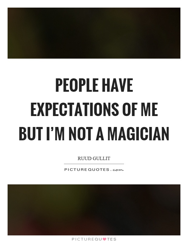 People have expectations of me but I'm not a magician Picture Quote #1