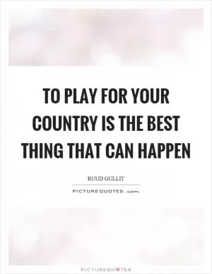 To play for your country is the best thing that can happen Picture Quote #1