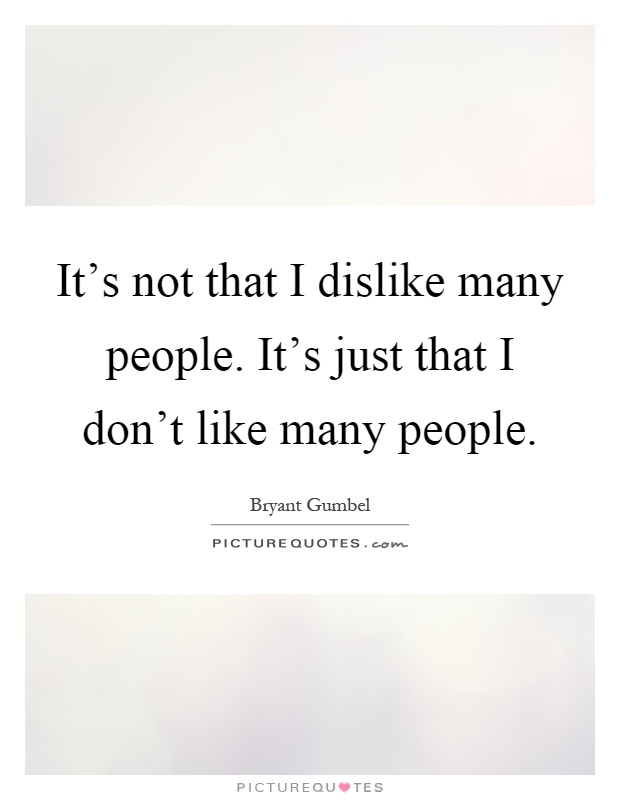 It's not that I dislike many people. It's just that I don't like many people Picture Quote #1