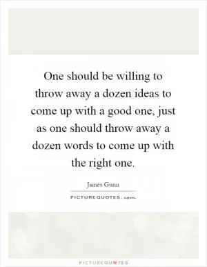 One should be willing to throw away a dozen ideas to come up with a good one, just as one should throw away a dozen words to come up with the right one Picture Quote #1