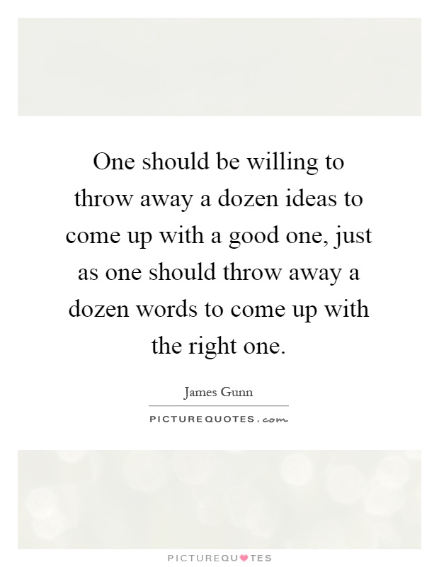 One should be willing to throw away a dozen ideas to come up with a good one, just as one should throw away a dozen words to come up with the right one Picture Quote #1