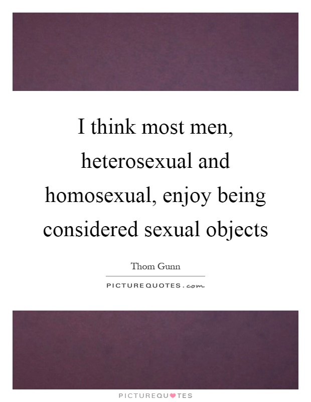 I think most men, heterosexual and homosexual, enjoy being considered sexual objects Picture Quote #1