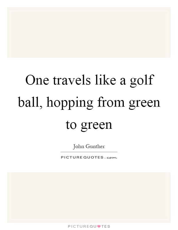 One travels like a golf ball, hopping from green to green Picture Quote #1