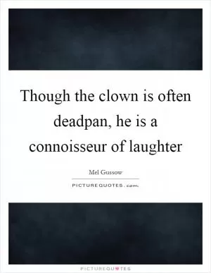 Though the clown is often deadpan, he is a connoisseur of laughter Picture Quote #1