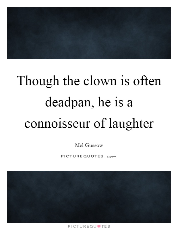 Though the clown is often deadpan, he is a connoisseur of laughter Picture Quote #1