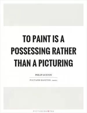 To paint is a possessing rather than a picturing Picture Quote #1