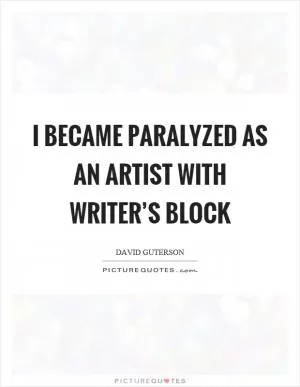 I became paralyzed as an artist with writer’s block Picture Quote #1