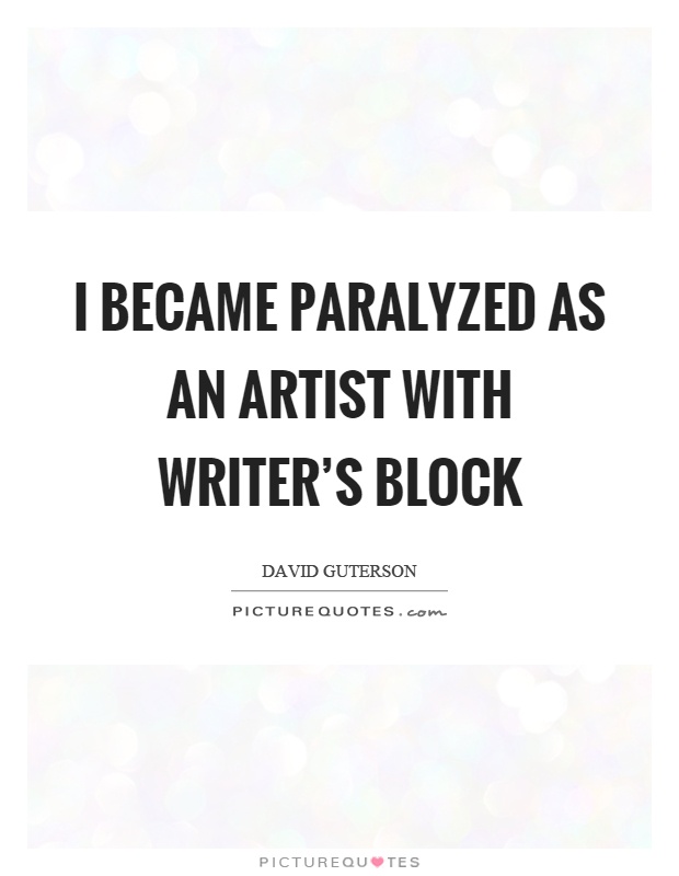 I became paralyzed as an artist with writer's block Picture Quote #1