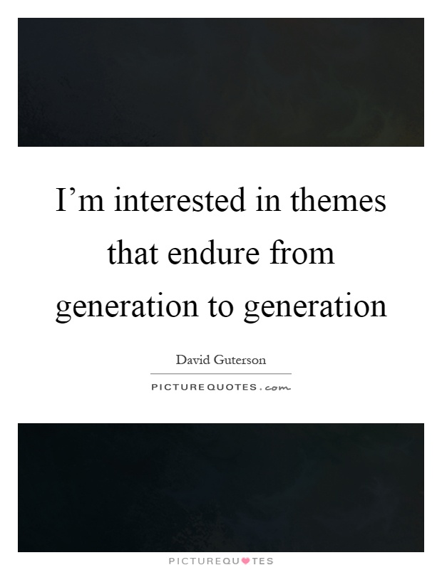 I'm interested in themes that endure from generation to generation Picture Quote #1