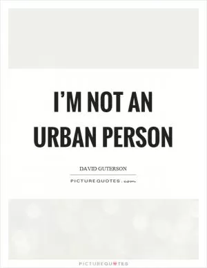 I’m not an urban person Picture Quote #1