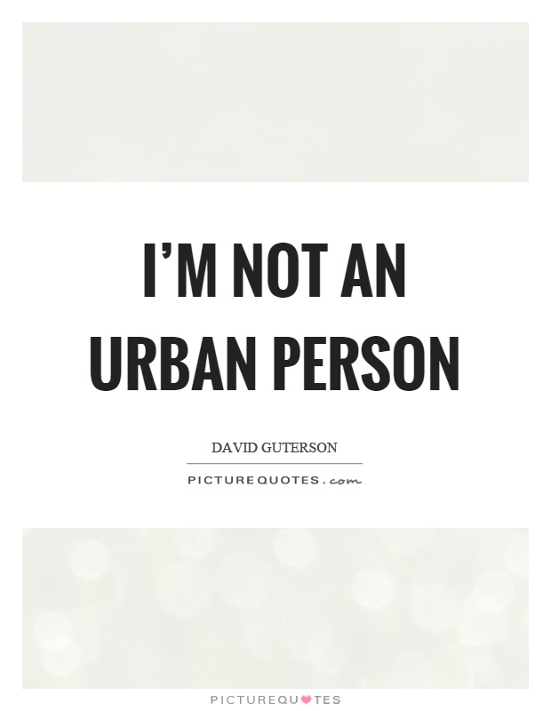 I'm not an urban person Picture Quote #1