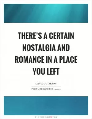 There’s a certain nostalgia and romance in a place you left Picture Quote #1
