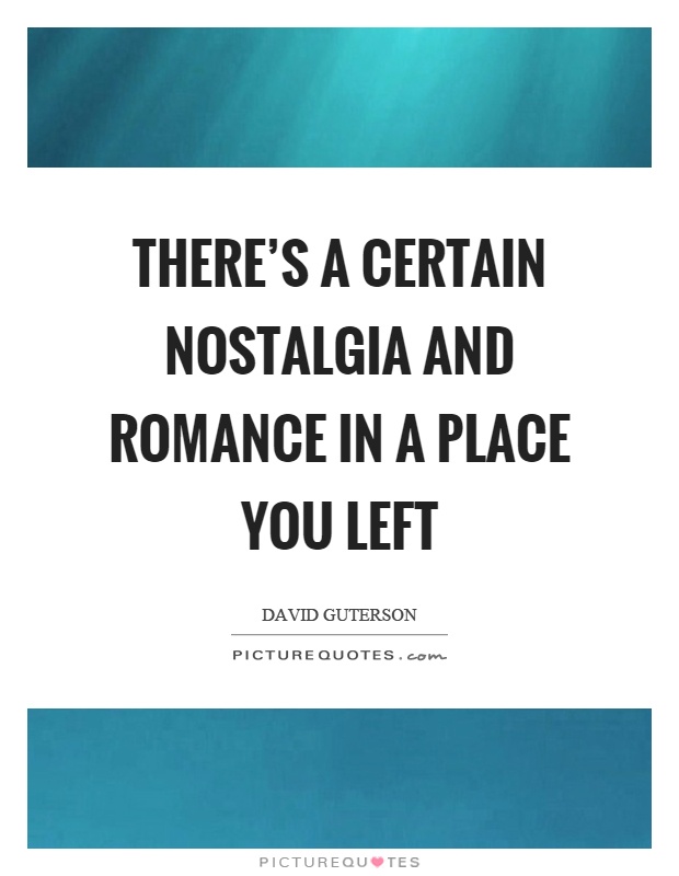 There's a certain nostalgia and romance in a place you left Picture Quote #1