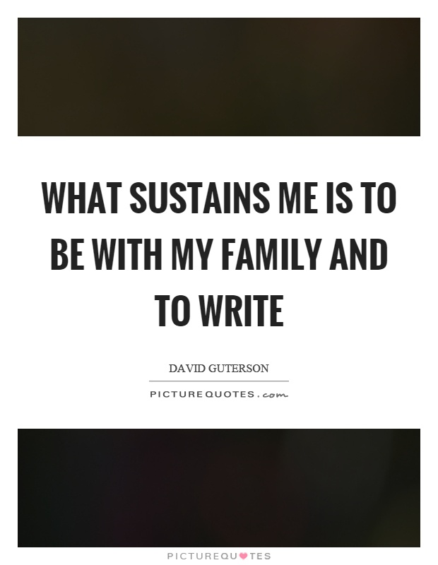 What sustains me is to be with my family and to write Picture Quote #1