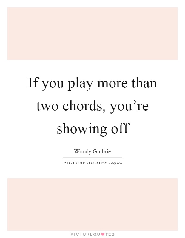 If you play more than two chords, you're showing off Picture Quote #1