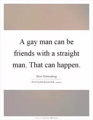 A gay man can be friends with a straight man. That can happen Picture Quote #1