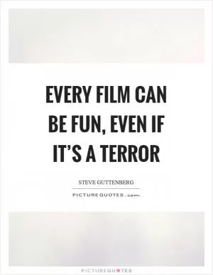 Every film can be fun, even if it’s a terror Picture Quote #1