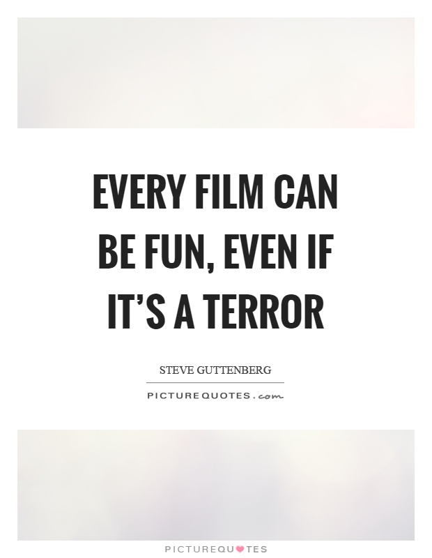 Every film can be fun, even if it's a terror Picture Quote #1