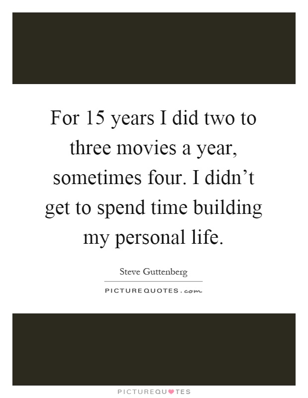 For 15 years I did two to three movies a year, sometimes four. I didn't get to spend time building my personal life Picture Quote #1
