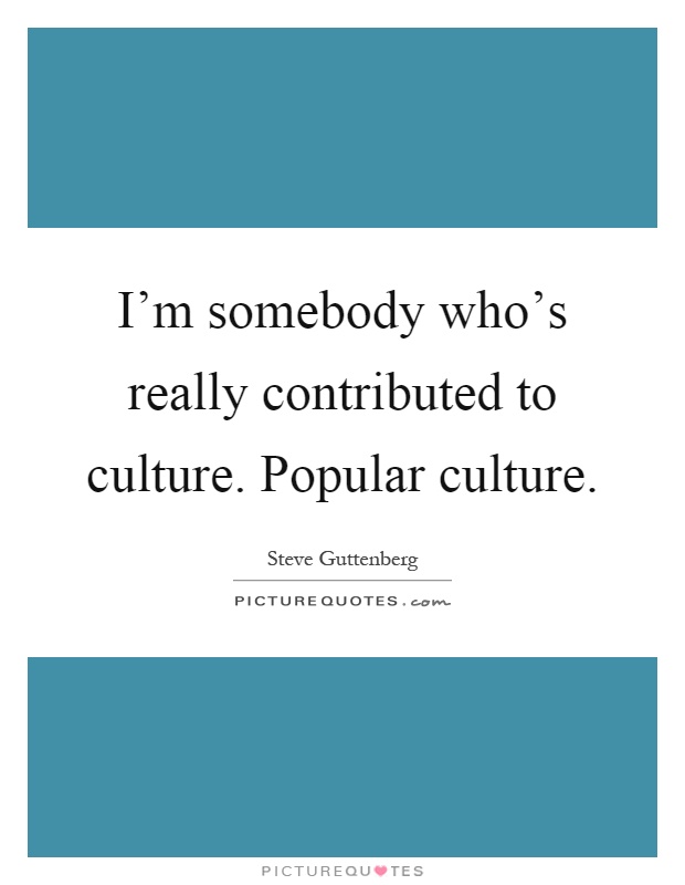 I'm somebody who's really contributed to culture. Popular culture Picture Quote #1