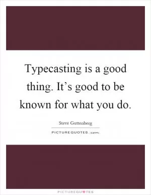 Typecasting is a good thing. It’s good to be known for what you do Picture Quote #1