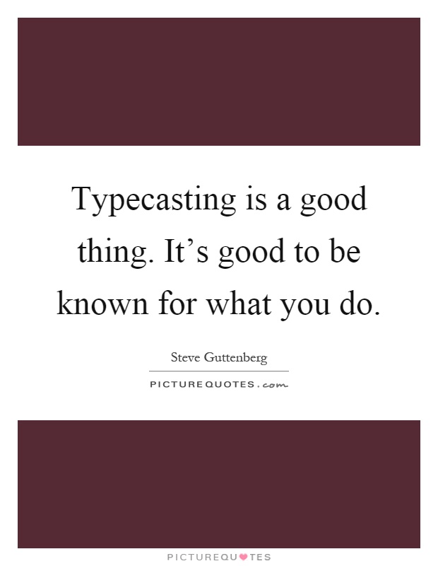 Typecasting is a good thing. It's good to be known for what you do Picture Quote #1
