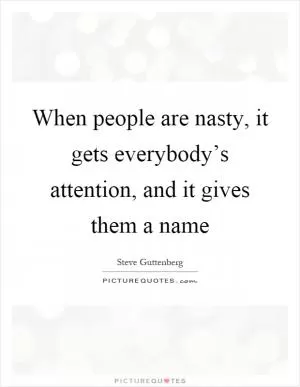 When people are nasty, it gets everybody’s attention, and it gives them a name Picture Quote #1