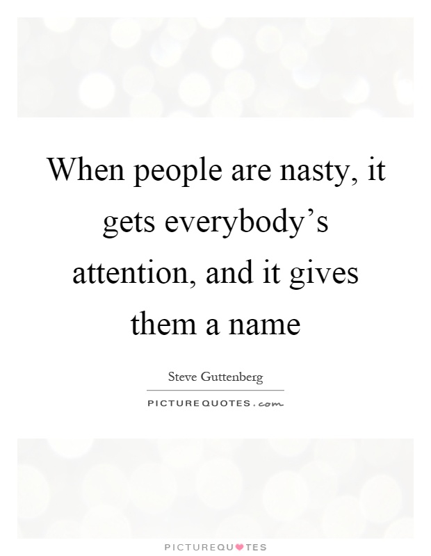 When people are nasty, it gets everybody's attention, and it gives them a name Picture Quote #1