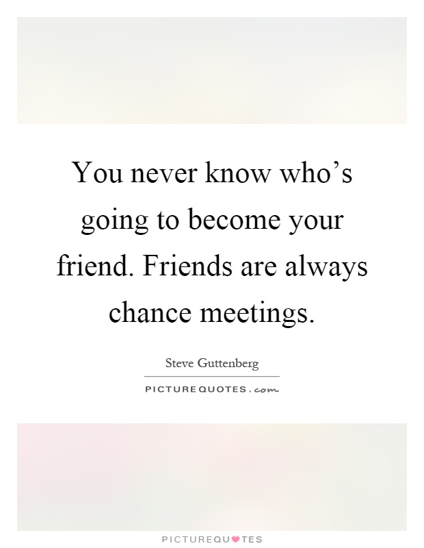 You never know who's going to become your friend. Friends are always chance meetings Picture Quote #1
