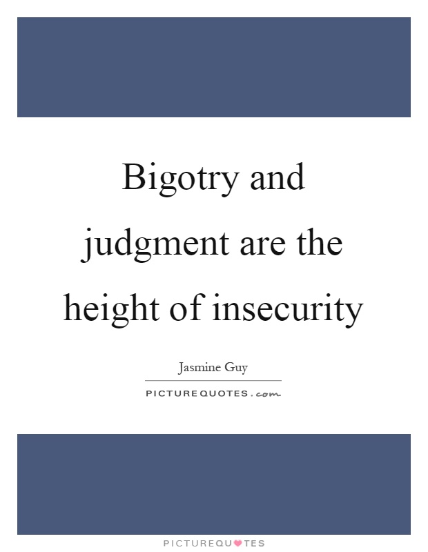 Bigotry and judgment are the height of insecurity Picture Quote #1