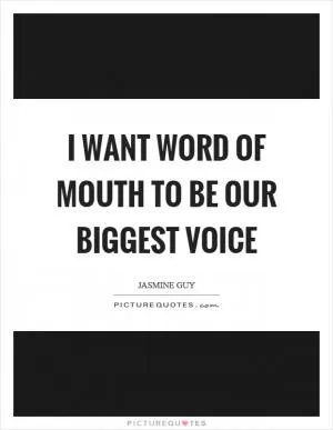 I want word of mouth to be our biggest voice Picture Quote #1