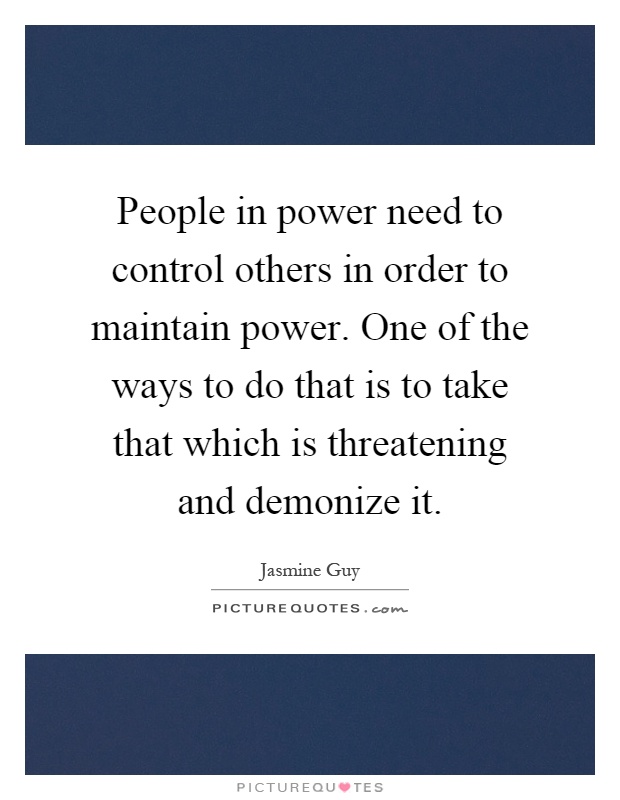 People in power need to control others in order to maintain power. One of the ways to do that is to take that which is threatening and demonize it Picture Quote #1