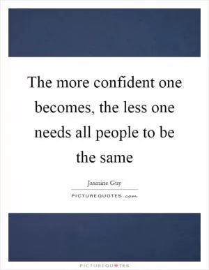 The more confident one becomes, the less one needs all people to be the same Picture Quote #1