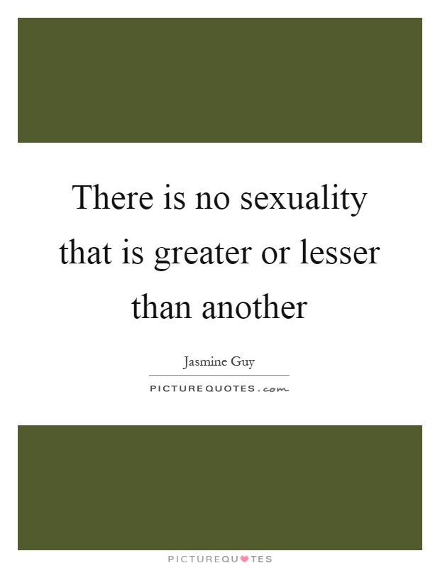 There is no sexuality that is greater or lesser than another Picture Quote #1